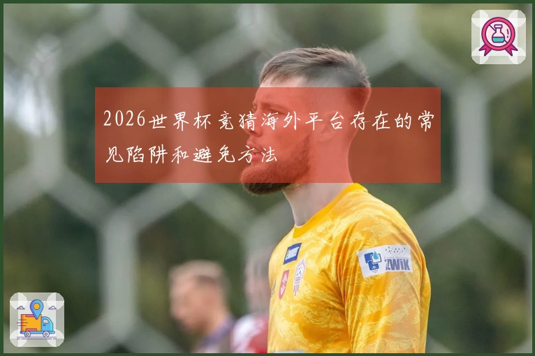 2026世界杯竞猜海外平台存在的常见陷阱和避免方法